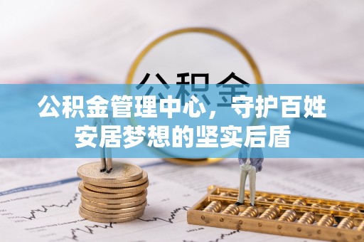 七堵公积金管理中心，守护百姓安居梦想的坚实后盾