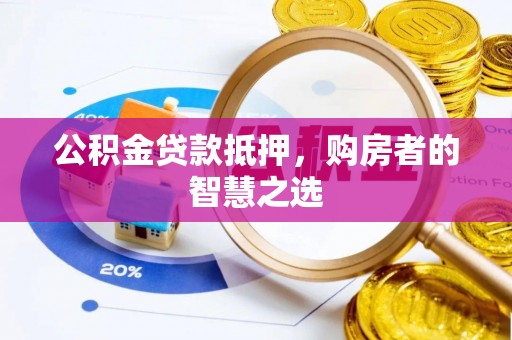 七堵公积金贷款抵押，购房者的智慧之选