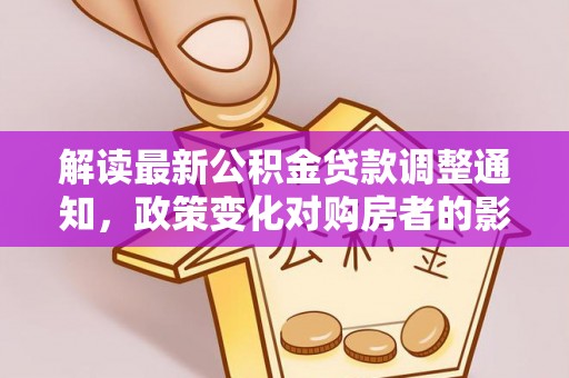七堵解读最新公积金贷款调整通知，政策变化对购房者的影响