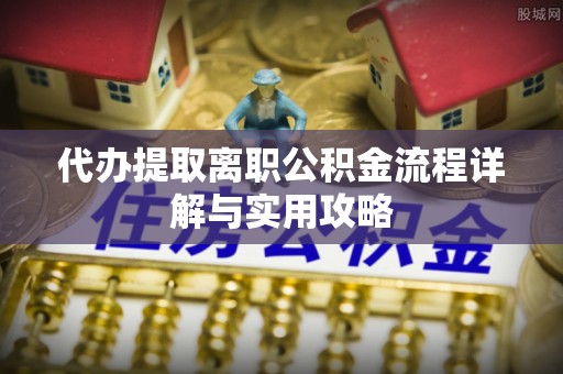 七堵代办提取离职公积金流程详解与实用攻略