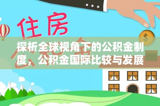 七堵探析全球视角下的公积金制度，公积金国际比较与发展趋势