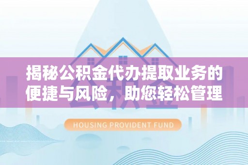 七堵揭秘公积金代办提取业务的便捷与风险，助您轻松管理财务