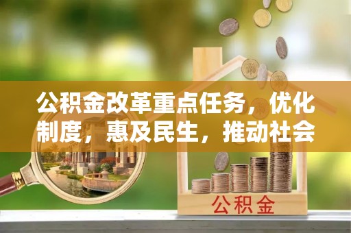 七堵公积金改革重点任务，优化制度，惠及民生，推动社会公平发展