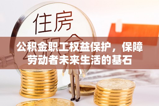 七堵公积金职工权益保护，保障劳动者未来生活的基石