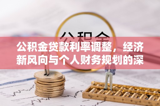 七堵公积金贷款利率调整，经济新风向与个人财务规划的深远影响