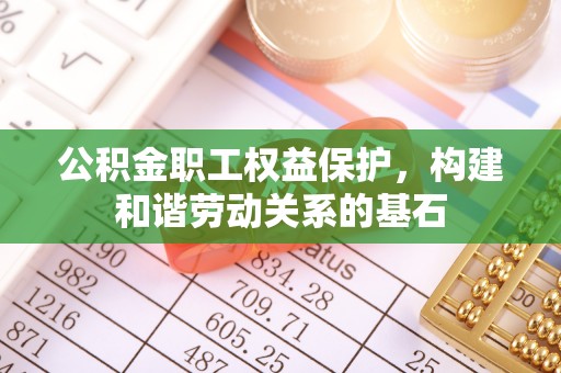 七堵公积金职工权益保护，构建和谐劳动关系的基石