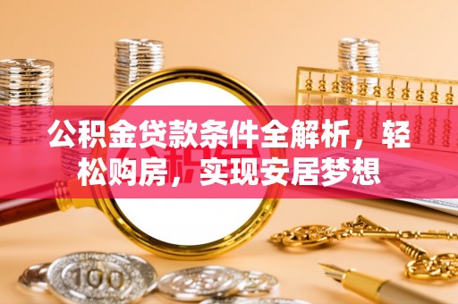 七堵公积金贷款条件全解析，轻松购房，实现安居梦想