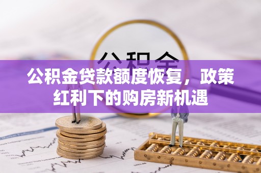 七堵公积金贷款额度恢复，政策红利下的购房新机遇