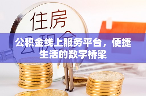 七堵公积金线上服务平台，便捷生活的数字桥梁
