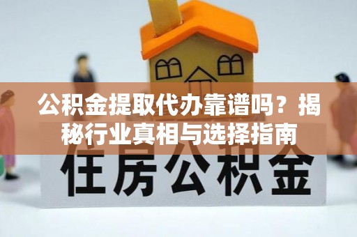 七堵公积金提取代办靠谱吗？揭秘行业真相与选择指南