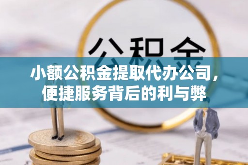 七堵小额公积金提取代办公司，便捷服务背后的利与弊