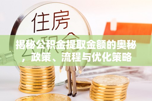 七堵揭秘公积金提取金额的奥秘，政策、流程与优化策略