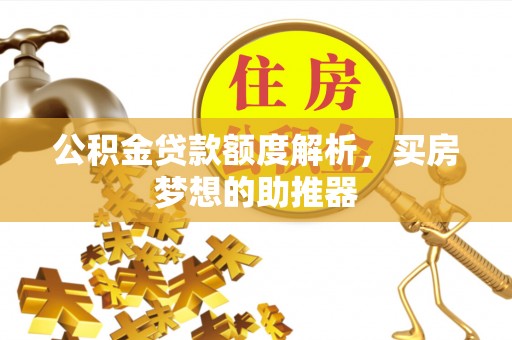 七堵公积金贷款额度解析，买房梦想的助推器