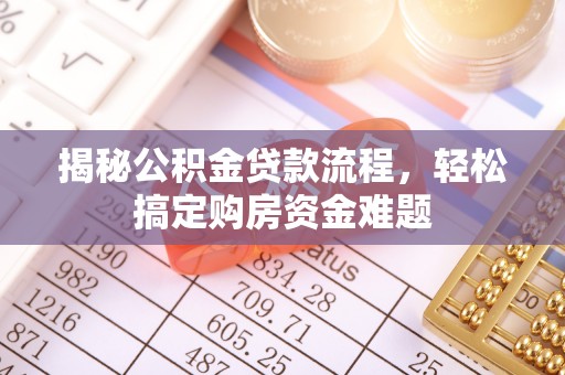 七堵揭秘公积金贷款流程，轻松搞定购房资金难题