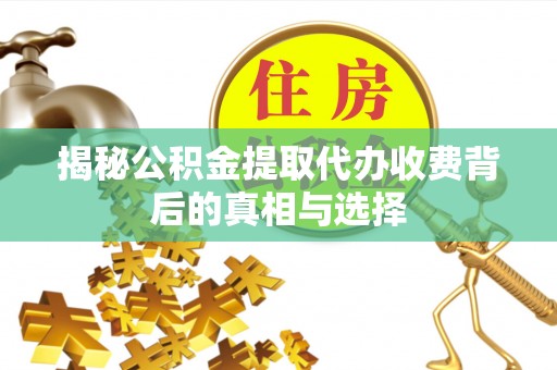 七堵揭秘公积金提取代办收费背后的真相与选择