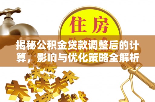 七堵揭秘公积金贷款调整后的计算，影响与优化策略全解析