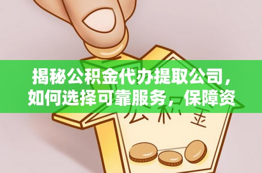 七堵揭秘公积金代办提取公司，如何选择可靠服务，保障资金安全