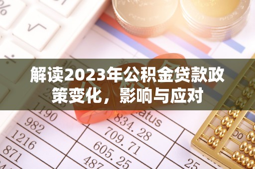 七堵解读2023年公积金贷款政策变化，影响与应对