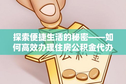 七堵探索便捷生活的秘密——如何高效办理住房公积金代办提取