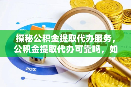 七堵探秘公积金提取代办服务，公积金提取代办可靠吗，如何选择值得信赖的机构？