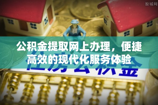 七堵公积金提取网上办理，便捷高效的现代化服务体验