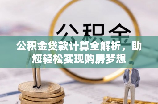 七堵公积金贷款计算全解析，助您轻松实现购房梦想