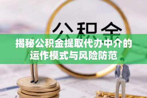 七堵揭秘公积金提取代办中介的运作模式与风险防范