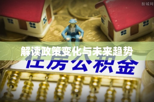 七堵解读政策变化与未来趋势