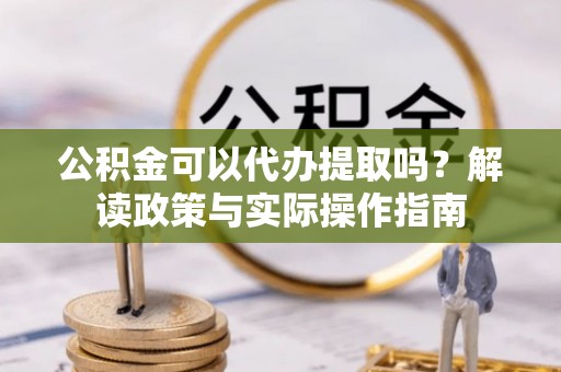 七堵公积金可以代办提取吗？解读政策与实际操作指南