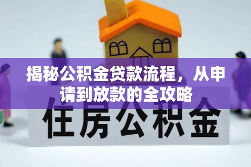 七堵揭秘公积金贷款流程，从申请到放款的全攻略
