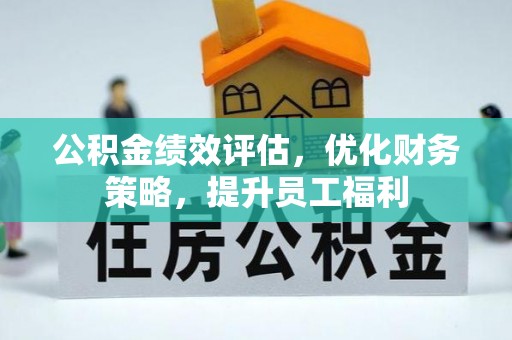 七堵公积金绩效评估，优化财务策略，提升员工福利