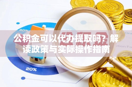 七堵公积金可以代办提取吗？解读政策与实际操作指南