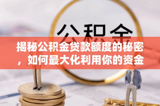 七堵揭秘公积金贷款额度的秘密，如何最大化利用你的资金