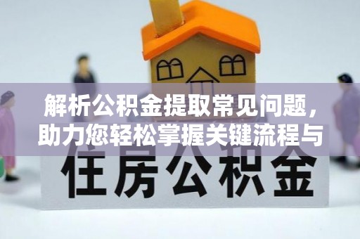 七堵解析公积金提取常见问题，助力您轻松掌握关键流程与技巧