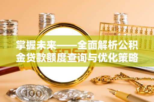 七堵掌握未来——全面解析公积金贷款额度查询与优化策略