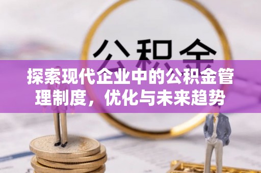 七堵探索现代企业中的公积金管理制度，优化与未来趋势