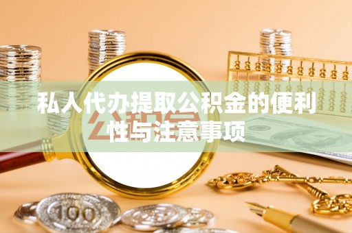 七堵私人代办提取公积金的便利性与注意事项
