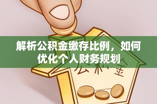 七堵解析公积金缴存比例，如何优化个人财务规划