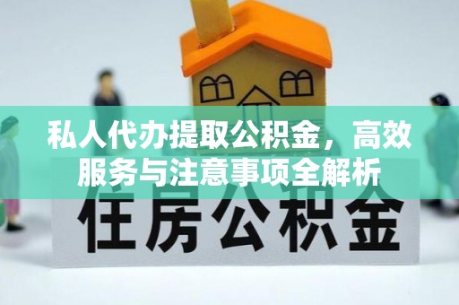 七堵私人代办提取公积金，高效服务与注意事项全解析
