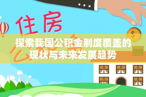 七堵探索我国公积金制度覆盖的现状与未来发展趋势