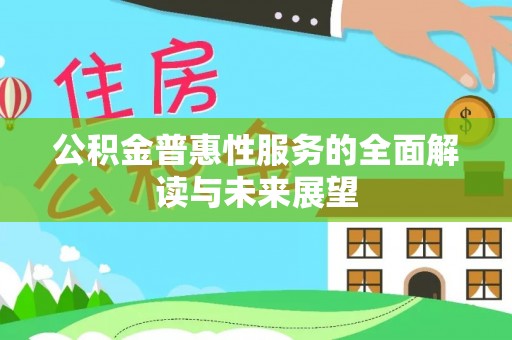 七堵公积金普惠性服务的全面解读与未来展望