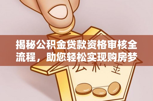 七堵揭秘公积金贷款资格审核全流程，助您轻松实现购房梦想