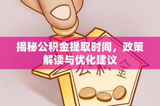 七堵揭秘公积金提取时间，政策解读与优化建议