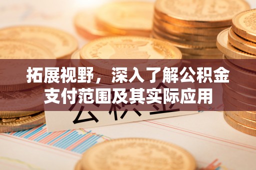 七堵拓展视野，深入了解公积金支付范围及其实际应用
