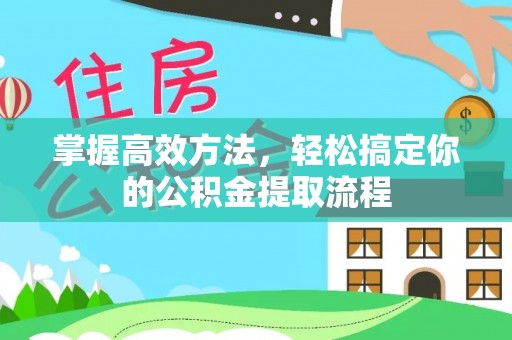 七堵掌握高效方法，轻松搞定你的公积金提取流程