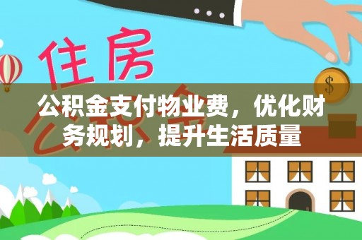 七堵公积金支付物业费，优化财务规划，提升生活质量