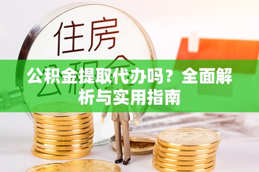 七堵公积金提取代办吗？全面解析与实用指南
