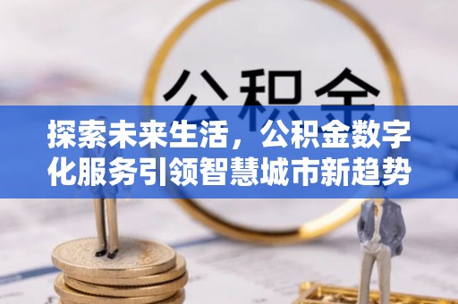 七堵探索未来生活，公积金数字化服务引领智慧城市新趋势