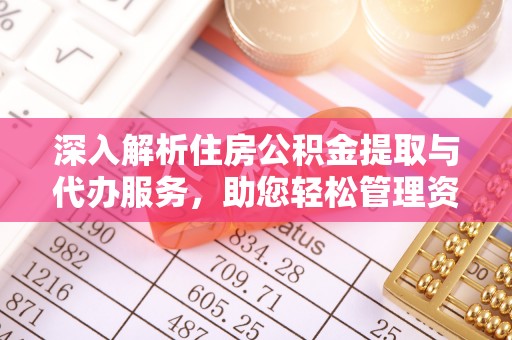 七堵深入解析住房公积金提取与代办服务，助您轻松管理资金
