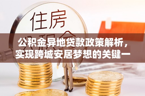 七堵公积金异地贷款政策解析，实现跨城安居梦想的关键一步